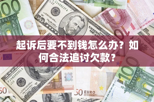 武汉起诉后要不到钱怎么办？如何合法追讨欠款？