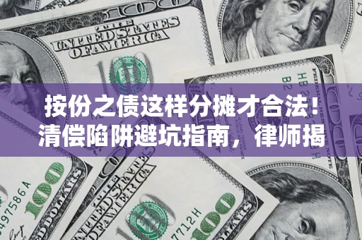 武汉按份之债这样分摊才合法！清偿陷阱避坑指南，律师揭秘关键条款