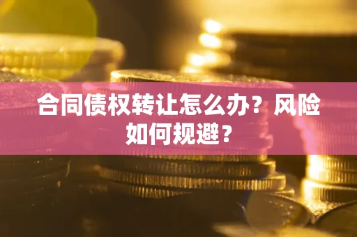 武汉合同债权转让怎么办？风险如何规避？