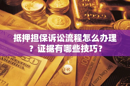 武汉抵押担保诉讼流程怎么办理？证据有哪些技巧？