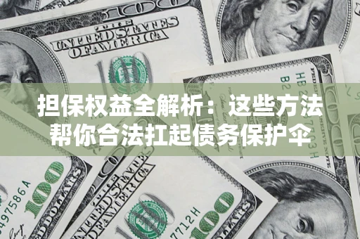武汉担保权益全解析：这些方法帮你合法扛起债务保护伞