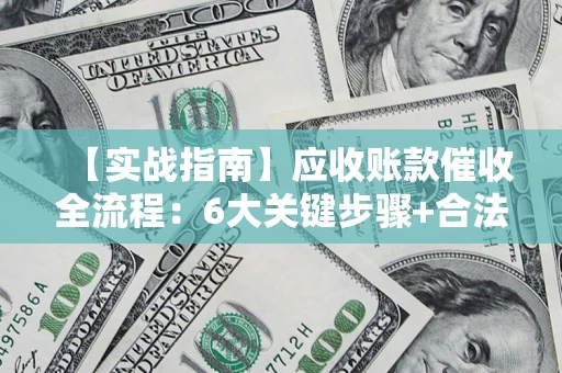 武汉【实战指南】应收账款催收全流程：6大关键步骤+合法回款技巧