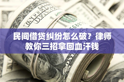 武汉民间借贷纠纷怎么破？律师教你三招拿回血汗钱