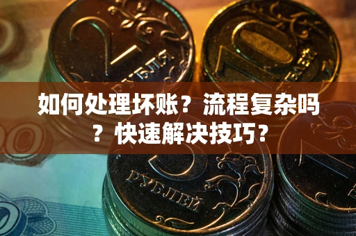武汉如何处理坏账？流程复杂吗？快速解决技巧？