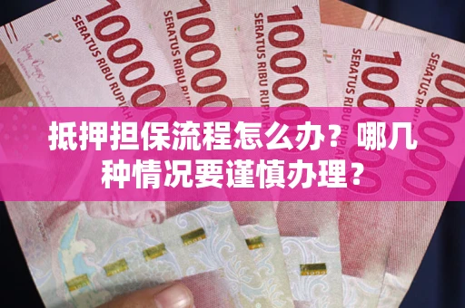 武汉抵押担保流程怎么办？哪几种情况要谨慎办理？