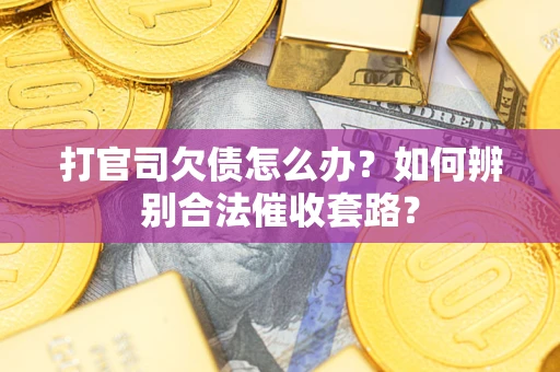 武汉打官司欠债怎么办？如何辨别合法催收套路？