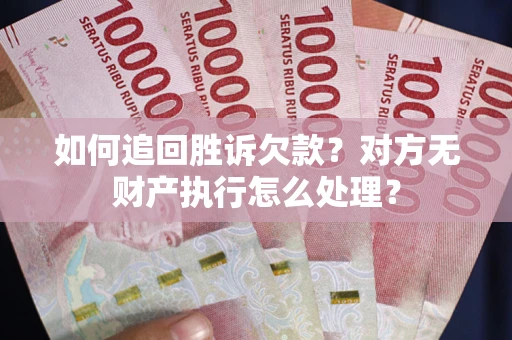 武汉如何追回胜诉欠款？对方无财产执行怎么处理？