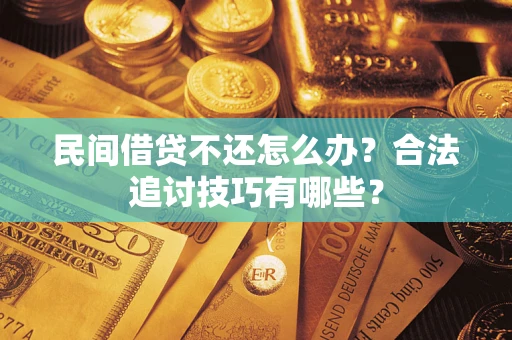 武汉民间借贷不还怎么办？合法追讨技巧有哪些？