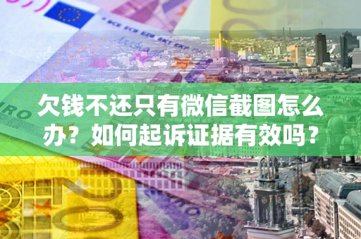 武汉欠钱不还只有微信截图怎么办？如何起诉证据有效吗？