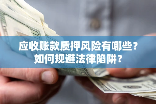 武汉应收账款质押风险有哪些？如何规避法律陷阱？