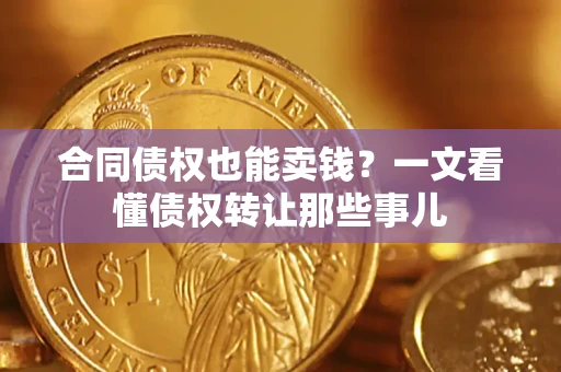 武汉合同债权也能卖钱？一文看懂债权转让那些事儿