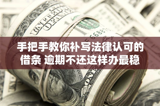 武汉手把手教你补写法律认可的借条 逾期不还这样办最稳妥