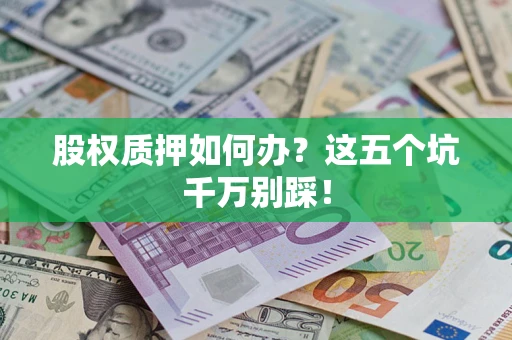 武汉股权质押如何办？这五个坑千万别踩！