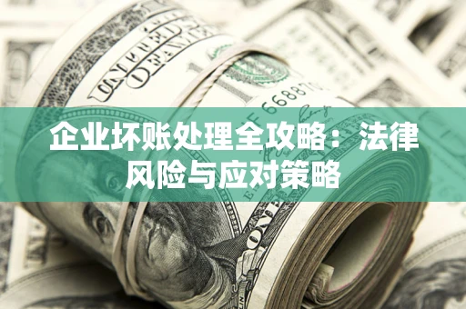 武汉企业坏账处理全攻略：法律风险与应对策略