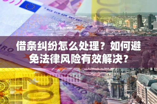 武汉借条纠纷怎么处理？如何避免法律风险有效解决？