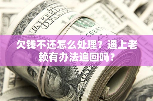 武汉欠钱不还怎么处理？遇上老赖有办法追回吗？