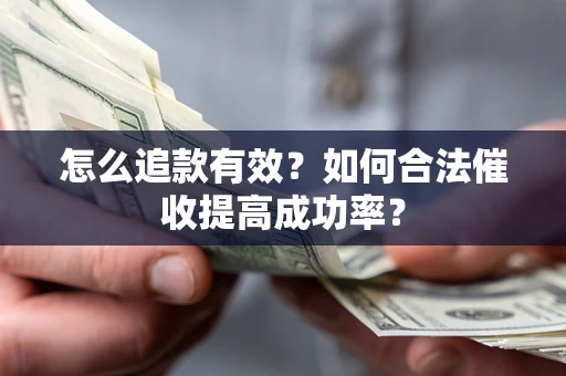 武汉怎么追款有效？如何合法催收提高成功率？