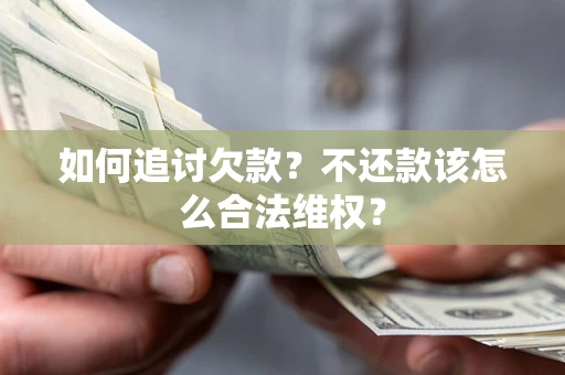 武汉如何追讨欠款？不还款该怎么合法维权？