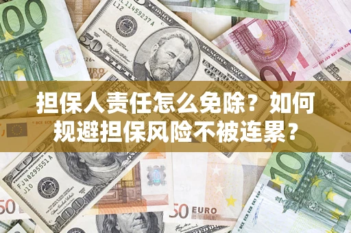 武汉担保人责任怎么免除？如何规避担保风险不被连累？