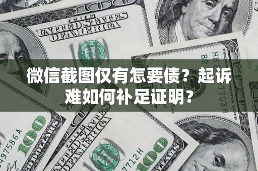 武汉微信截图仅有怎要债？起诉难如何补足证明？