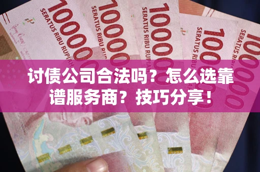 武汉讨债公司合法吗？怎么选靠谱服务商？技巧分享！