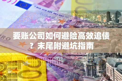武汉要账公司如何避险高效追债？末尾附避坑指南
