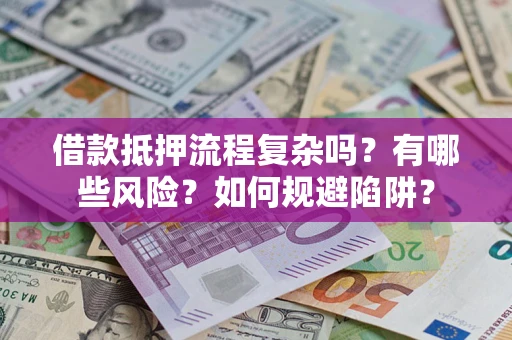 武汉借款抵押流程复杂吗？有哪些风险？如何规避陷阱？