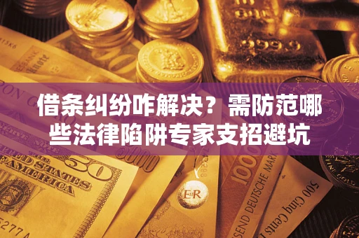 武汉借条纠纷咋解决？需防范哪些法律陷阱专家支招避坑