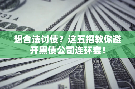 武汉想合法讨债？这五招教你避开黑债公司连环套！