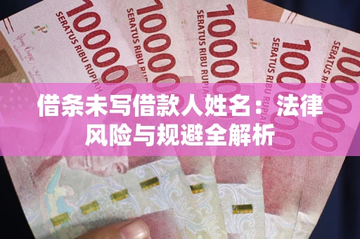 武汉借条未写借款人姓名：法律风险与规避全解析