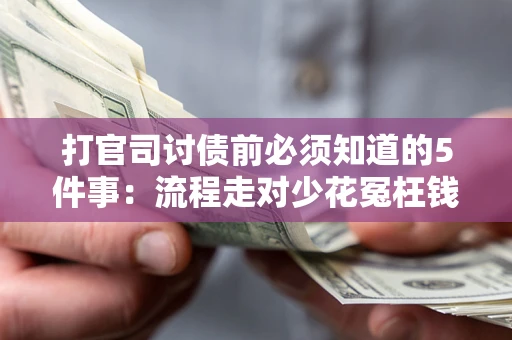 武汉打官司讨债前必须知道的5件事：流程走对少花冤枉钱
