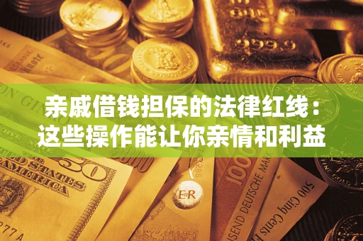 武汉亲戚借钱担保的法律红线：这些操作能让你亲情和利益两不误