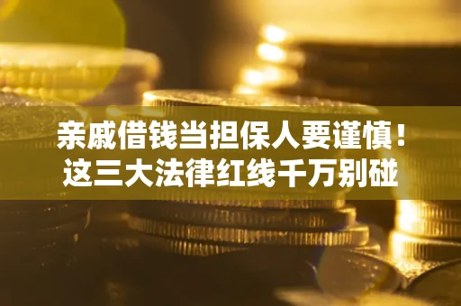 武汉亲戚借钱当担保人要谨慎！这三大法律红线千万别碰
