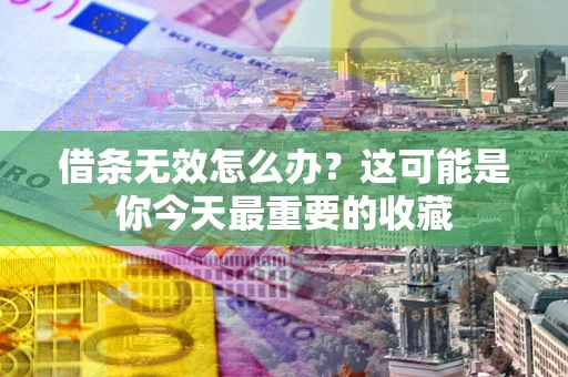 武汉借条无效怎么办？这可能是你今天最重要的收藏