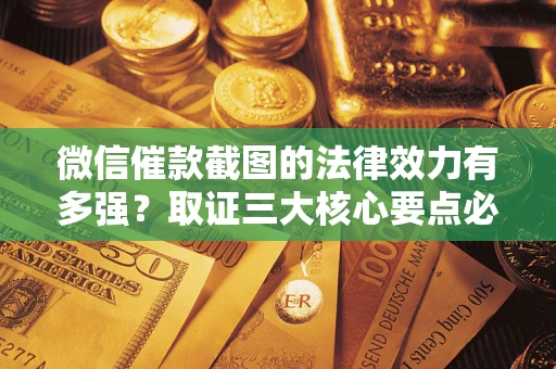 武汉微信催款截图的法律效力有多强？取证三大核心要点必须知道！