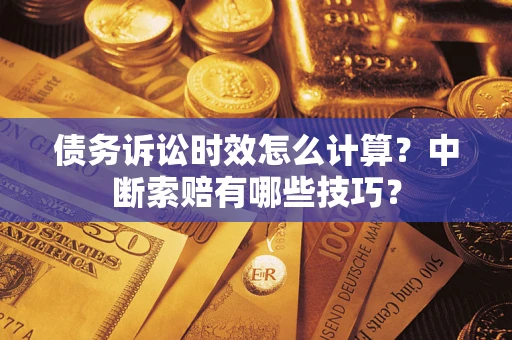 武汉债务诉讼时效怎么计算？中断索赔有哪些技巧？