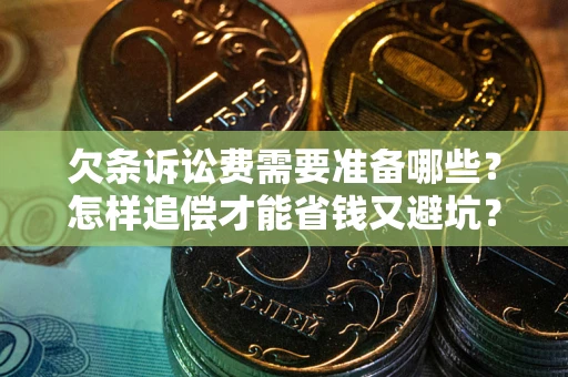 武汉欠条诉讼费需要准备哪些？怎样追偿才能省钱又避坑？