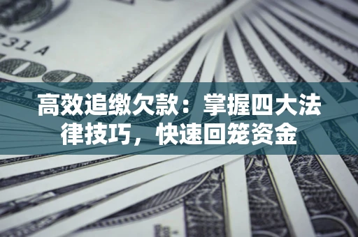 武汉高效追缴欠款：掌握四大法律技巧，快速回笼资金
