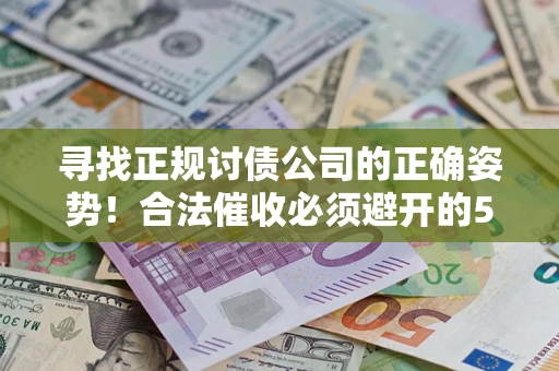 武汉寻找正规讨债公司的正确姿势！合法催收必须避开的5大雷区