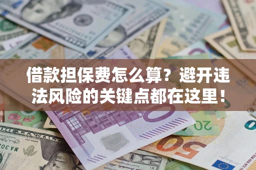 武汉借款担保费怎么算？避开违法风险的关键点都在这里！