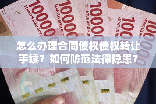 武汉怎么办理合同债权债权转让手续？如何防范法律隐患？