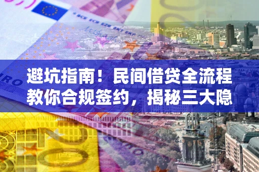 武汉避坑指南！民间借贷全流程教你合规签约，揭秘三大隐形陷阱