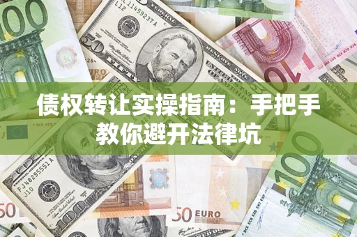 武汉债权转让实操指南：手把手教你避开法律坑