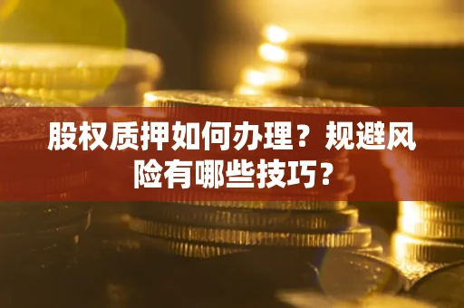 武汉股权质押如何办理？规避风险有哪些技巧？