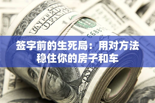 武汉签字前的生死局：用对方法稳住你的房子和车