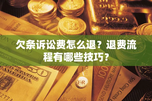 武汉欠条诉讼费怎么退？退费流程有哪些技巧？