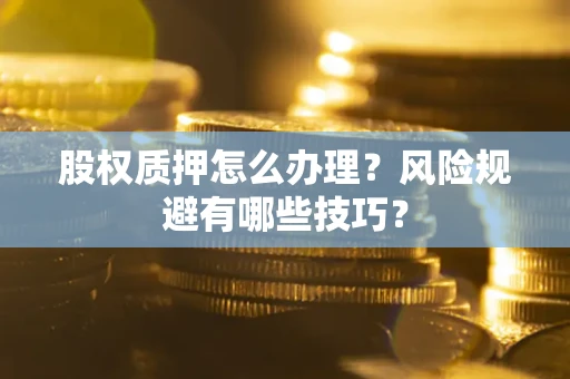 武汉股权质押怎么办理？风险规避有哪些技巧？