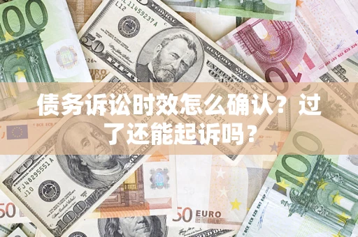 武汉债务诉讼时效怎么确认？过了还能起诉吗？