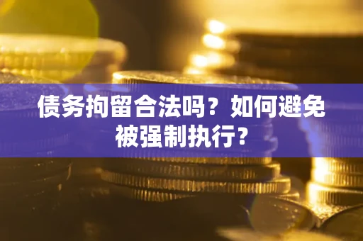 武汉债务拘留合法吗？如何避免被强制执行？
