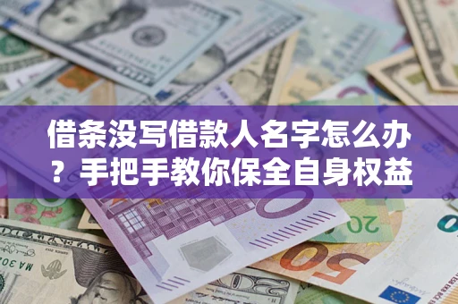 武汉借条没写借款人名字怎么办？手把手教你保全自身权益